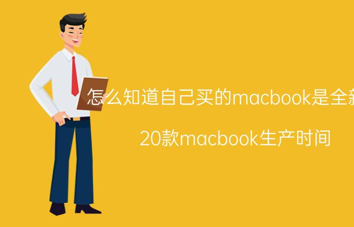 怎么知道自己买的macbook是全新的 20款macbook生产时间？